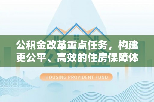 天河公积金改革重点任务，构建更公平、高效的住房保障体系