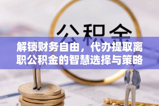 天河解锁财务自由，代办提取离职公积金的智慧选择与策略