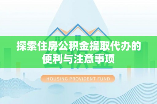 天河探索住房公积金提取代办的便利与注意事项