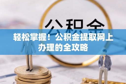 天河轻松掌握！公积金提取网上办理的全攻略