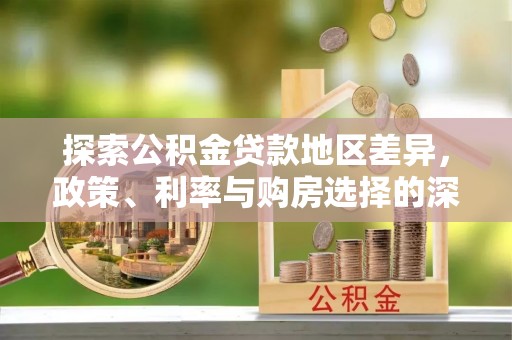 天河探索公积金贷款地区差异，政策、利率与购房选择的深度解析