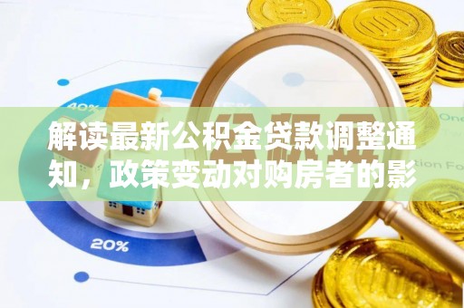 天河解读最新公积金贷款调整通知，政策变动对购房者的影响