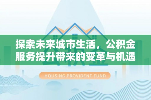 天河探索未来城市生活，公积金服务提升带来的变革与机遇