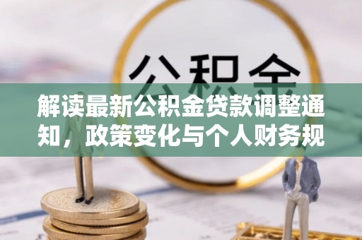 天河解读最新公积金贷款调整通知，政策变化与个人财务规划