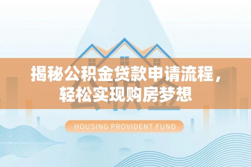 天河揭秘公积金贷款申请流程，轻松实现购房梦想
