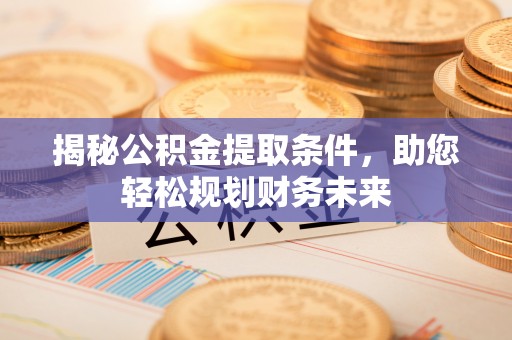 天河揭秘公积金提取条件，助您轻松规划财务未来