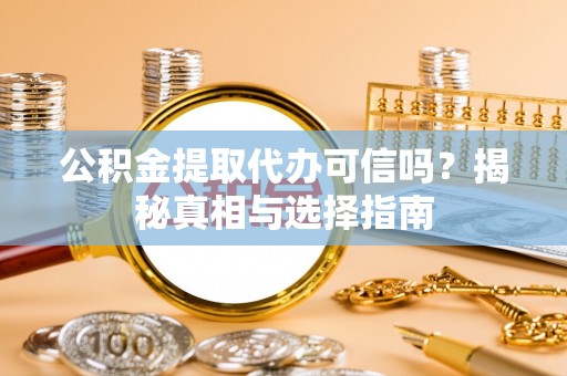 天河公积金提取代办可信吗？揭秘真相与选择指南