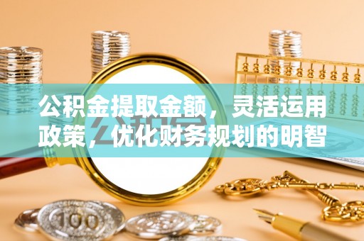 天河公积金提取金额，灵活运用政策，优化财务规划的明智选择