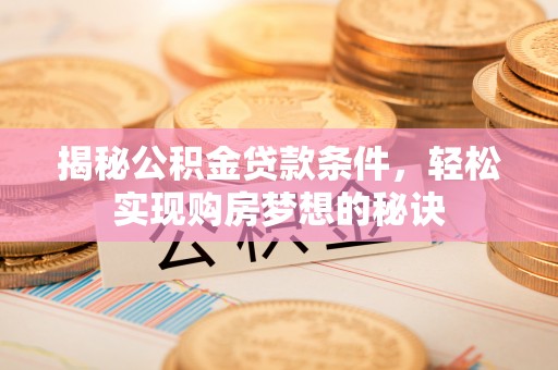 天河揭秘公积金贷款条件，轻松实现购房梦想的秘诀