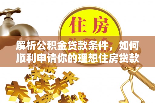 天河解析公积金贷款条件，如何顺利申请你的理想住房贷款