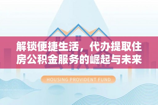 天河解锁便捷生活，代办提取住房公积金服务的崛起与未来