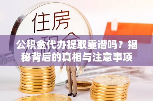 天河公积金代办提取靠谱吗？揭秘背后的真相与注意事项