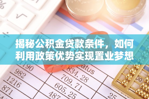 天河揭秘公积金贷款条件，如何利用政策优势实现置业梦想