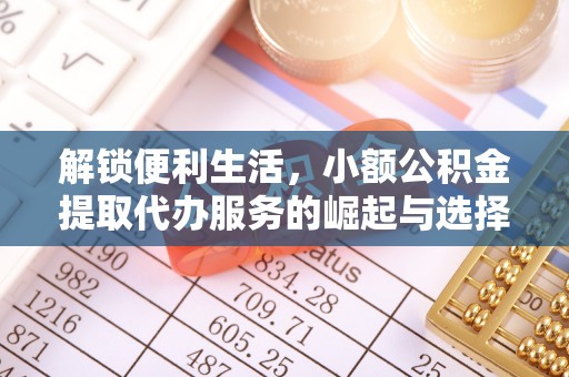 天河解锁便利生活，小额公积金提取代办服务的崛起与选择