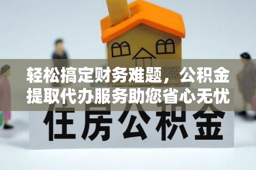天河轻松搞定财务难题，公积金提取代办服务助您省心无忧