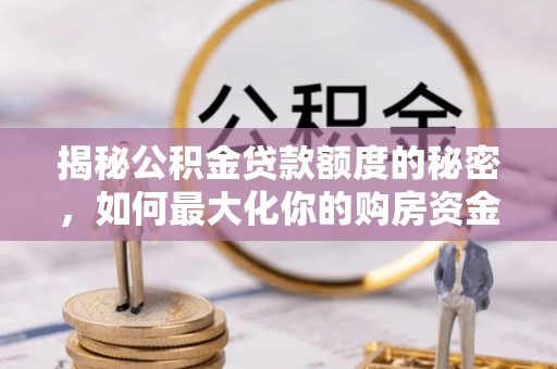 天河揭秘公积金贷款额度的秘密，如何最大化你的购房资金