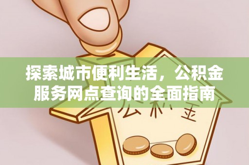 天河探索城市便利生活，公积金服务网点查询的全面指南