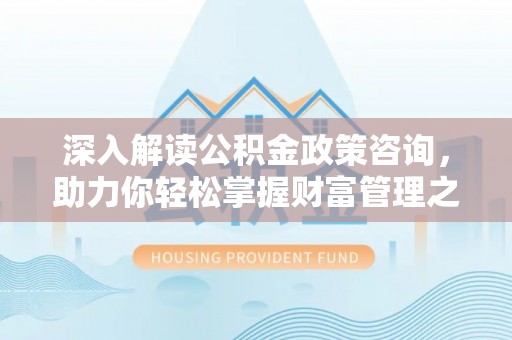 天河深入解读公积金政策咨询，助力你轻松掌握财富管理之道