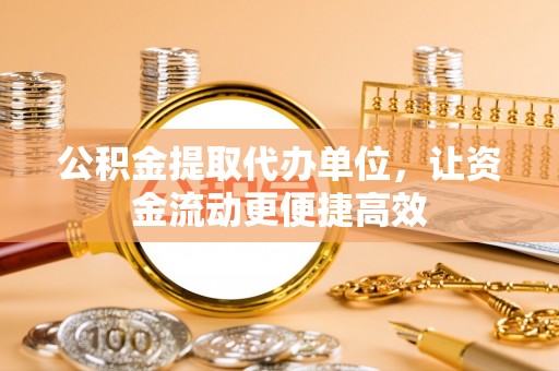 天河公积金提取代办单位，让资金流动更便捷高效