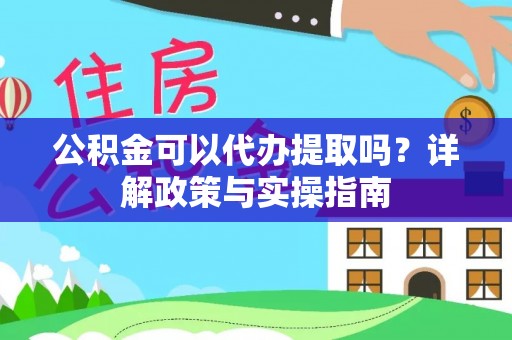 天河公积金可以代办提取吗？详解政策与实操指南