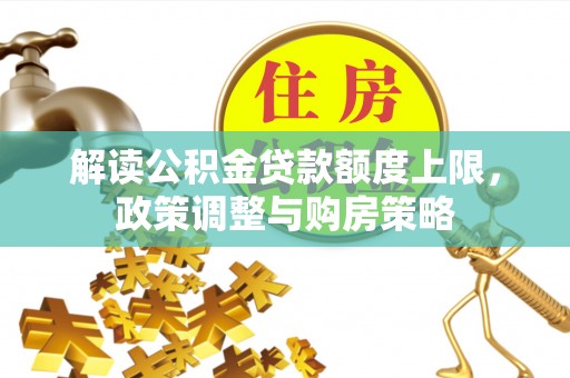 天河解读公积金贷款额度上限，政策调整与购房策略