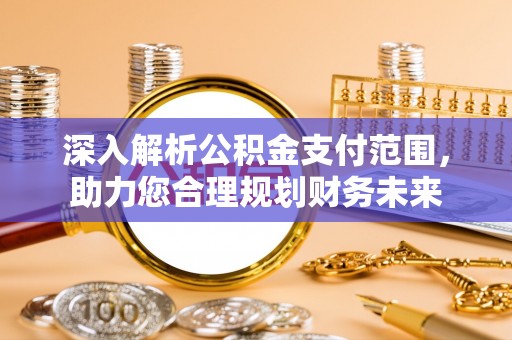 天河深入解析公积金支付范围，助力您合理规划财务未来