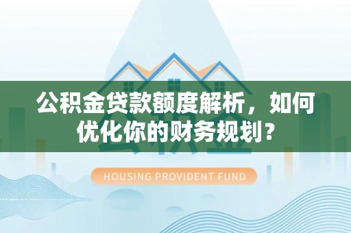天河公积金贷款额度解析，如何优化你的财务规划？