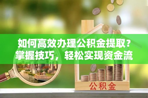 天河如何高效办理公积金提取？掌握技巧，轻松实现资金流动