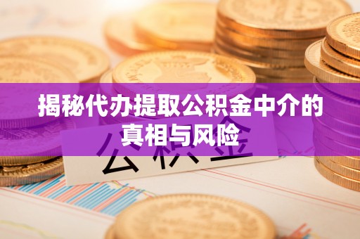天河揭秘代办提取公积金中介的真相与风险