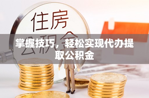 天河掌握技巧，轻松实现代办提取公积金