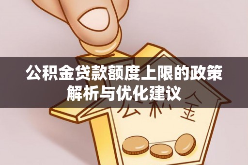 天河公积金贷款额度上限的政策解析与优化建议