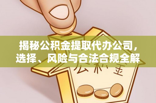 天河揭秘公积金提取代办公司，选择、风险与合法合规全解析
