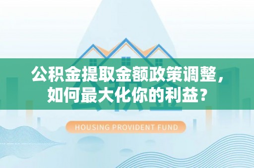 天河公积金提取金额政策调整，如何最大化你的利益？