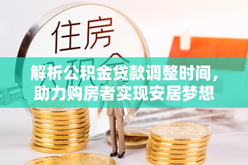 天河解析公积金贷款调整时间，助力购房者实现安居梦想