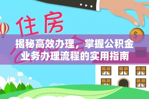 天河揭秘高效办理，掌握公积金业务办理流程的实用指南