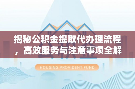 天河揭秘公积金提取代办理流程，高效服务与注意事项全解析