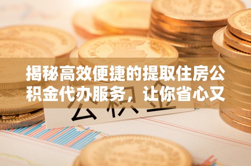 天河揭秘高效便捷的提取住房公积金代办服务，让你省心又省力