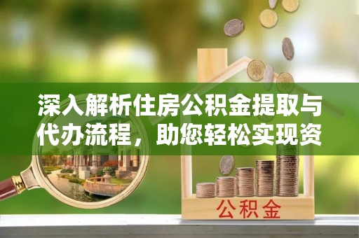 天河深入解析住房公积金提取与代办流程，助您轻松实现资金利用最大化