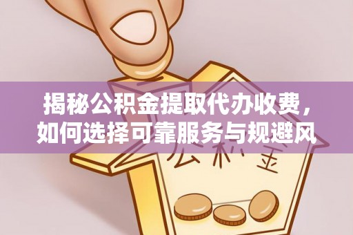 天河揭秘公积金提取代办收费，如何选择可靠服务与规避风险