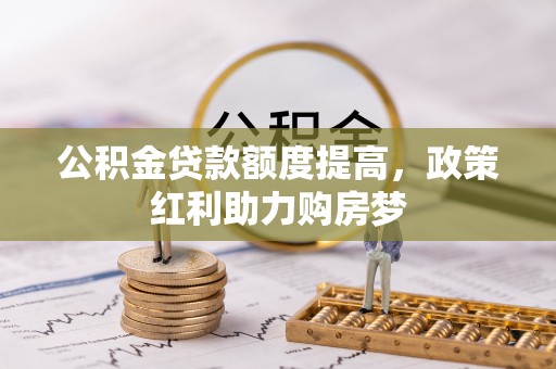 天河公积金贷款额度提高，政策红利助力购房梦