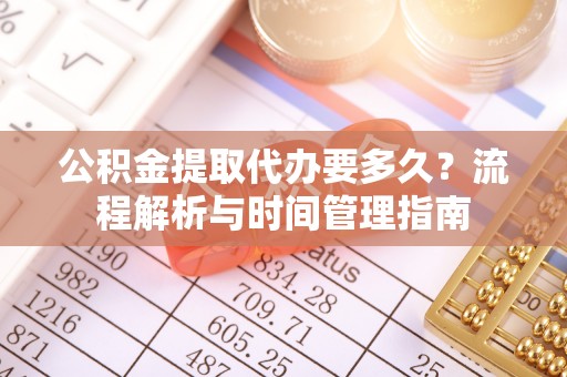 天河公积金提取代办要多久？流程解析与时间管理指南