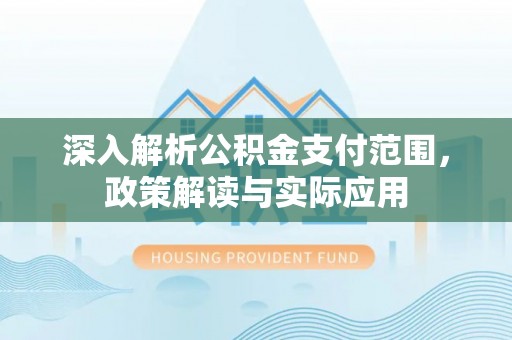 天河深入解析公积金支付范围，政策解读与实际应用