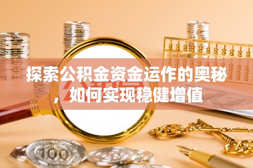 天河探索公积金资金运作的奥秘，如何实现稳健增值