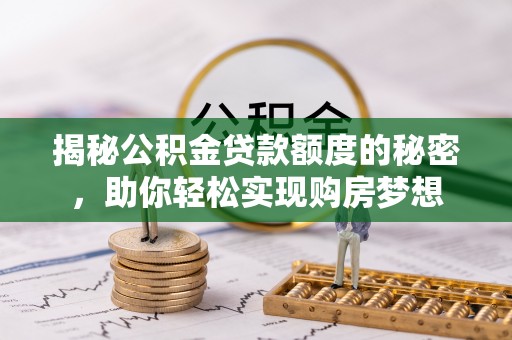 天河揭秘公积金贷款额度的秘密，助你轻松实现购房梦想