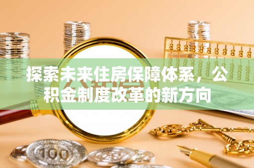天河探索未来住房保障体系，公积金制度改革的新方向