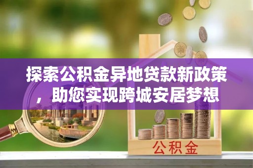 天河探索公积金异地贷款新政策，助您实现跨城安居梦想