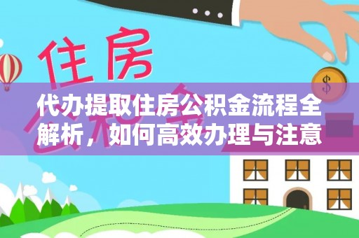 天河代办提取住房公积金流程全解析，如何高效办理与注意事项