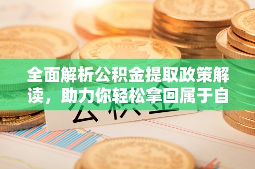 天河全面解析公积金提取政策解读，助力你轻松拿回属于自己的钱