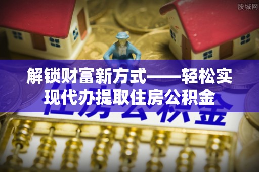 天河解锁财富新方式——轻松实现代办提取住房公积金