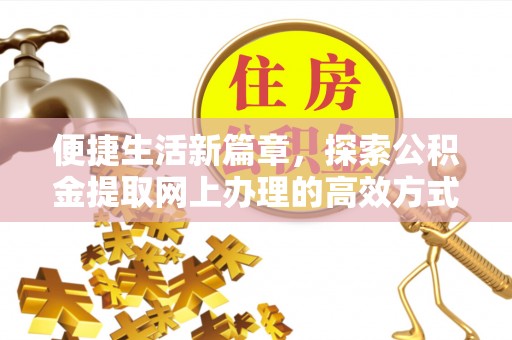 天河便捷生活新篇章，探索公积金提取网上办理的高效方式